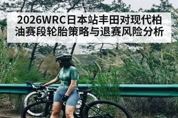 2026WRC日本站丰田对现代柏油赛段轮胎策略与退赛风险分析