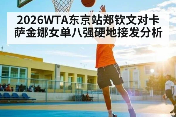2026WTA东京站郑钦文对卡萨金娜女单八强硬地接发分析