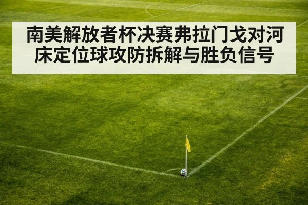 南美解放者杯决赛弗拉门戈对河床定位球攻防拆解与胜负信号