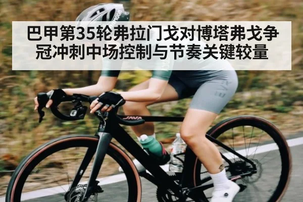 巴甲第35轮弗拉门戈对博塔弗戈争冠冲刺中场控制与节奏关键较量