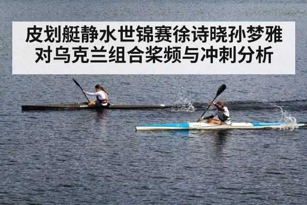 皮划艇静水世锦赛徐诗晓孙梦雅对乌克兰组合桨频与冲刺分析